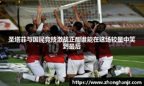 圣塔菲与国民竞技激战正酣谁能在这场较量中笑到最后