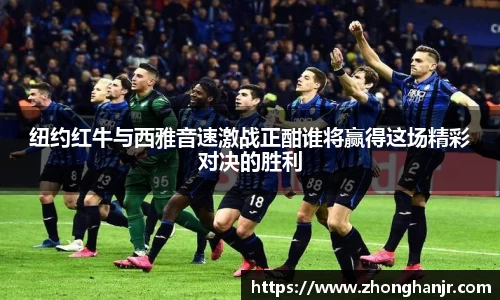 纽约红牛与西雅音速激战正酣谁将赢得这场精彩对决的胜利