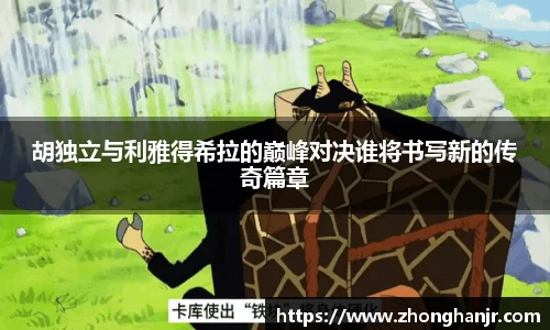 胡独立与利雅得希拉的巅峰对决谁将书写新的传奇篇章