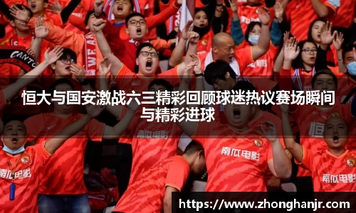 恒大与国安激战六三精彩回顾球迷热议赛场瞬间与精彩进球