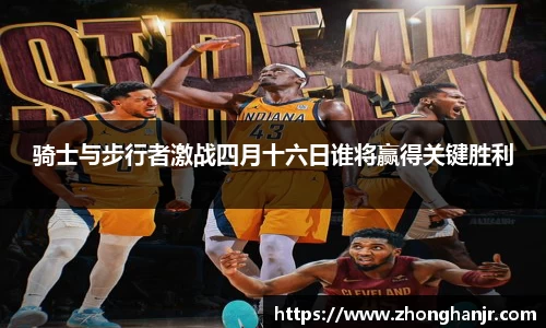 骑士与步行者激战四月十六日谁将赢得关键胜利