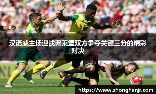 汉诺威主场迎战弗莱堡双方争夺关键三分的精彩对决