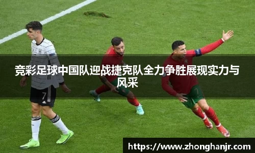 竞彩足球中国队迎战捷克队全力争胜展现实力与风采