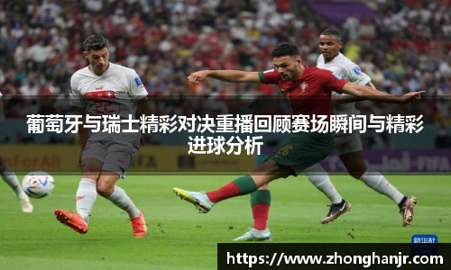 葡萄牙与瑞士精彩对决重播回顾赛场瞬间与精彩进球分析