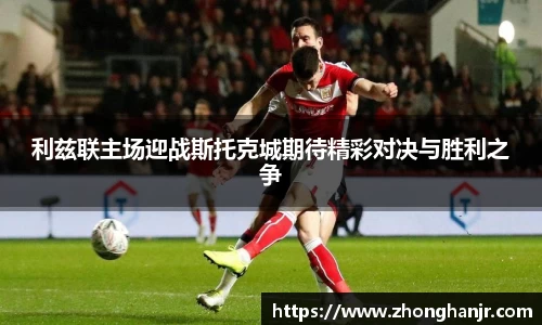 利兹联主场迎战斯托克城期待精彩对决与胜利之争