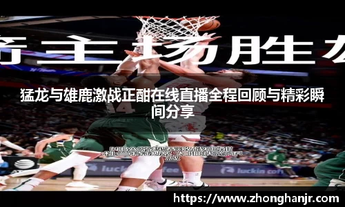 猛龙与雄鹿激战正酣在线直播全程回顾与精彩瞬间分享