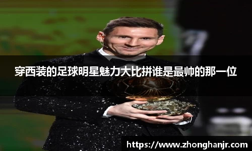 穿西装的足球明星魅力大比拼谁是最帅的那一位