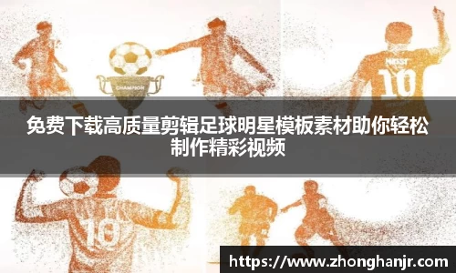 免费下载高质量剪辑足球明星模板素材助你轻松制作精彩视频