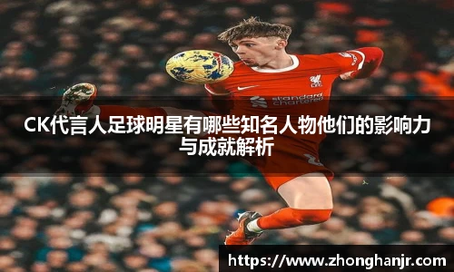 CK代言人足球明星有哪些知名人物他们的影响力与成就解析