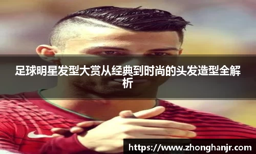 足球明星发型大赏从经典到时尚的头发造型全解析